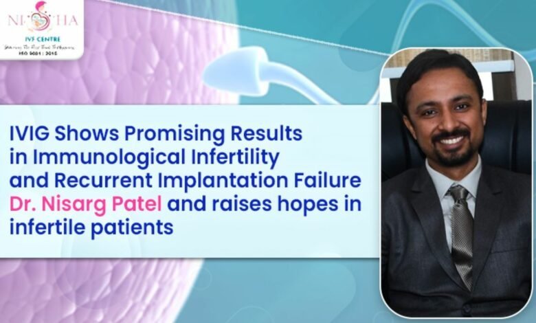 IVIG Shows Promising Results in Immunological Infertility and Recurrent Implantation Failure – Dr Nisarg Patel and raises hopes in infertile patients